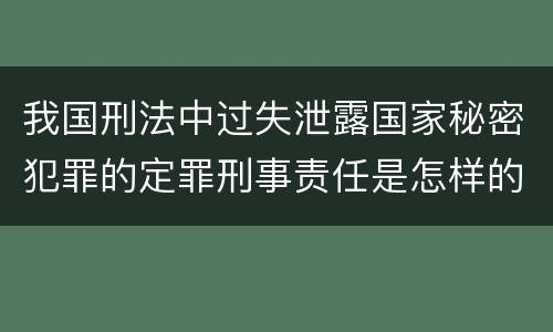 我国刑法中过失泄露国家秘密犯罪的定罪刑事责任是怎样的