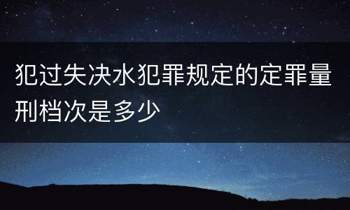 犯过失决水犯罪规定的定罪量刑档次是多少