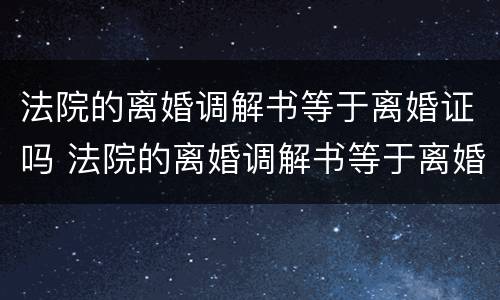 法院的离婚调解书等于离婚证吗 法院的离婚调解书等于离婚证吗怎么写