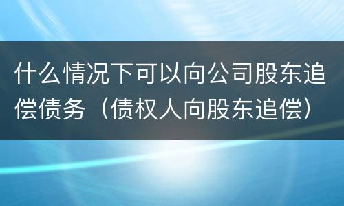 什么情况下可以向公司股东追偿债务（债权人向股东追偿）