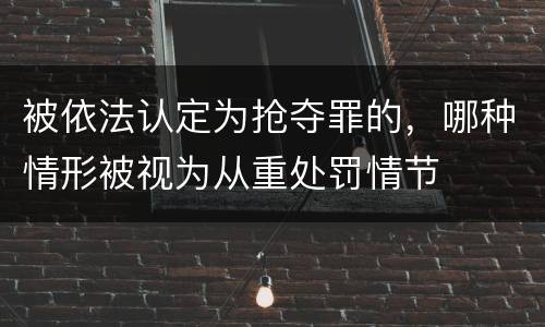 被依法认定为抢夺罪的，哪种情形被视为从重处罚情节