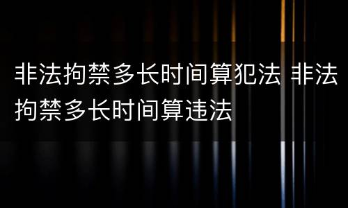 非法拘禁多长时间算犯法 非法拘禁多长时间算违法