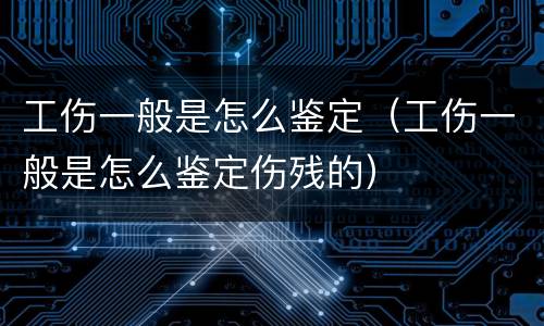 工伤一般是怎么鉴定（工伤一般是怎么鉴定伤残的）