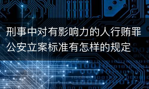刑事中对有影响力的人行贿罪公安立案标准有怎样的规定