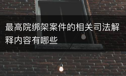 最高院绑架案件的相关司法解释内容有哪些
