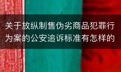 关于放纵制售伪劣商品犯罪行为案的公安追诉标准有怎样的规定