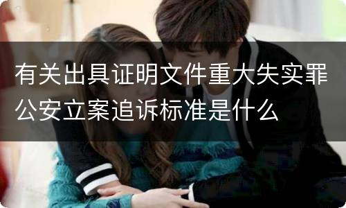 有关出具证明文件重大失实罪公安立案追诉标准是什么