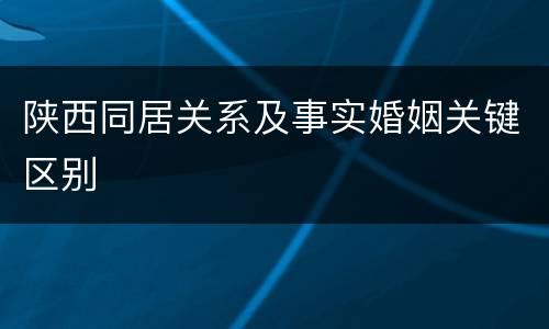 陕西同居关系及事实婚姻关键区别
