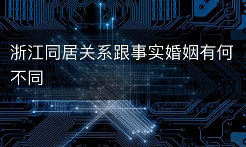 浙江同居关系跟事实婚姻有何不同