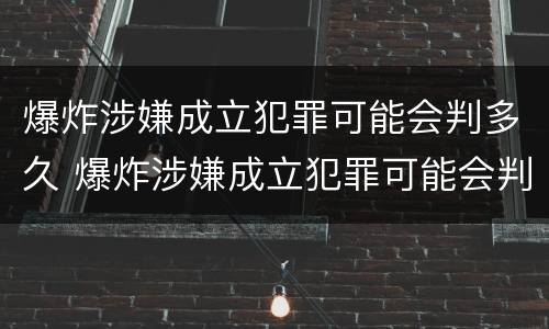 爆炸涉嫌成立犯罪可能会判多久 爆炸涉嫌成立犯罪可能会判多久呢