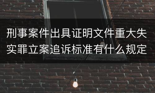 刑事案件出具证明文件重大失实罪立案追诉标准有什么规定