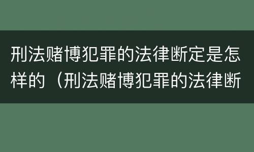刑法赌博犯罪的法律断定是怎样的（刑法赌博犯罪的法律断定是怎样的处罚）