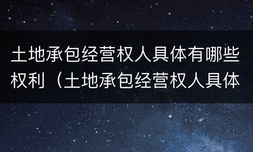 土地承包经营权人具体有哪些权利（土地承包经营权人具体有哪些权利与义务）
