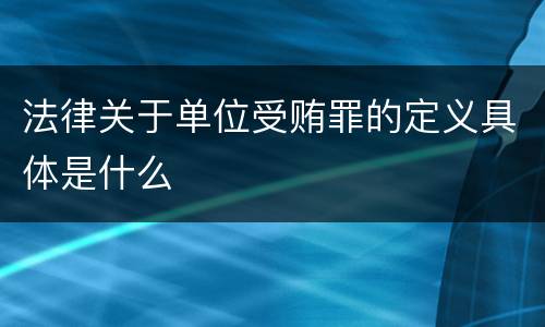 法律关于单位受贿罪的定义具体是什么