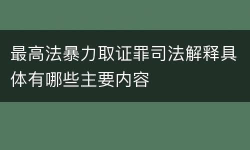 最高法暴力取证罪司法解释具体有哪些主要内容