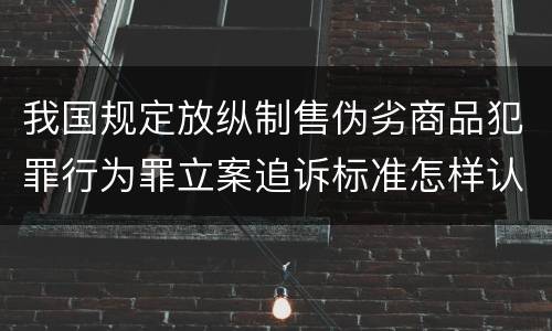 我国规定放纵制售伪劣商品犯罪行为罪立案追诉标准怎样认定