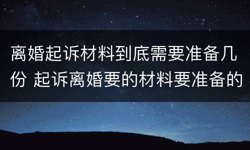 离婚起诉材料到底需要准备几份 起诉离婚要的材料要准备的材料