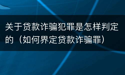 关于贷款诈骗犯罪是怎样判定的（如何界定贷款诈骗罪）