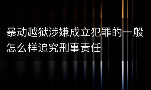 暴动越狱涉嫌成立犯罪的一般怎么样追究刑事责任