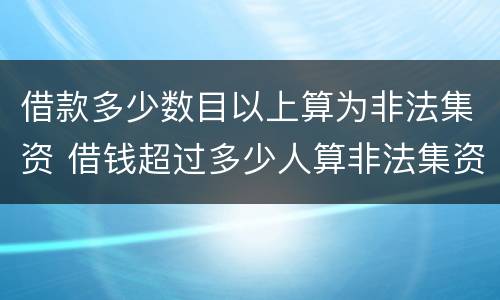 借款多少数目以上算为非法集资 借钱超过多少人算非法集资