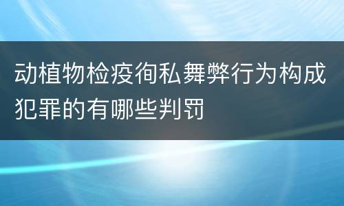 动植物检疫徇私舞弊行为构成犯罪的有哪些判罚