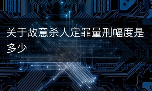 关于故意杀人定罪量刑幅度是多少