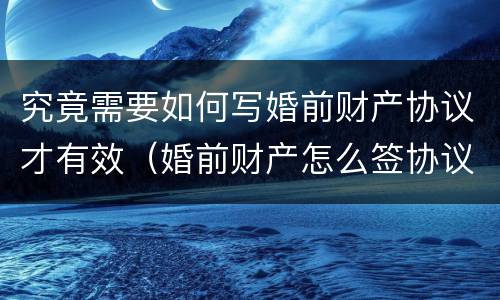 究竟需要如何写婚前财产协议才有效（婚前财产怎么签协议）