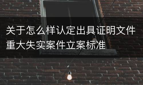 关于怎么样认定出具证明文件重大失实案件立案标准
