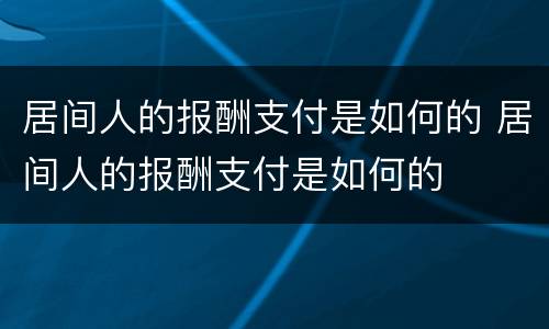 居间人的报酬支付是如何的 居间人的报酬支付是如何的