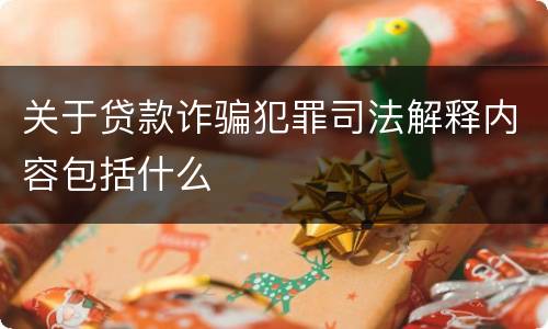关于贷款诈骗犯罪司法解释内容包括什么