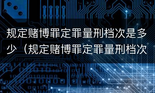 规定赌博罪定罪量刑档次是多少（规定赌博罪定罪量刑档次是多少天）