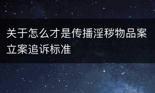 关于怎么才是传播淫秽物品案立案追诉标准