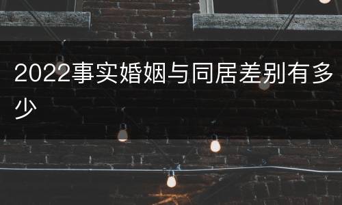 2022事实婚姻与同居差别有多少