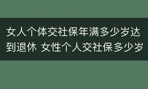 女人个体交社保年满多少岁达到退休 女性个人交社保多少岁退休