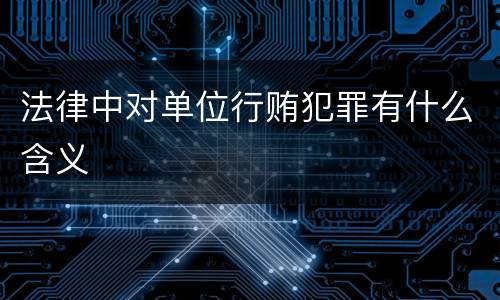 法律中对单位行贿犯罪有什么含义