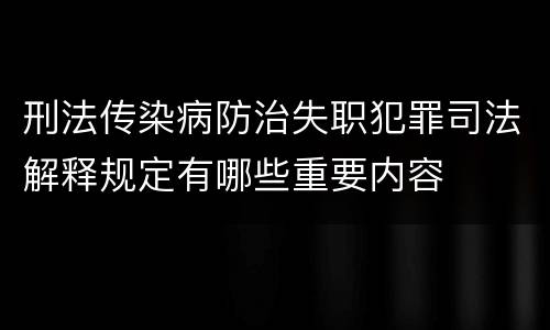 刑法传染病防治失职犯罪司法解释规定有哪些重要内容