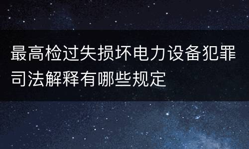最高检过失损坏电力设备犯罪司法解释有哪些规定