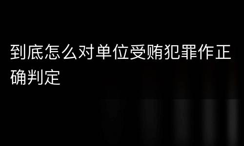 到底怎么对单位受贿犯罪作正确判定