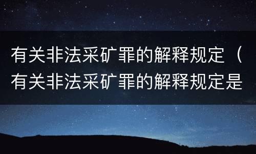 有关非法采矿罪的解释规定（有关非法采矿罪的解释规定是）