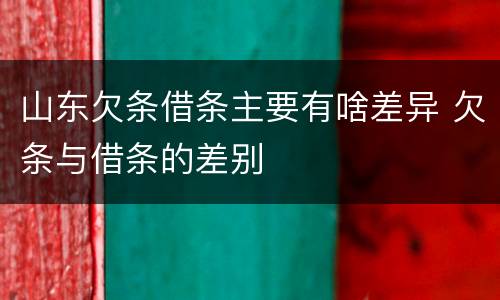 山东欠条借条主要有啥差异 欠条与借条的差别