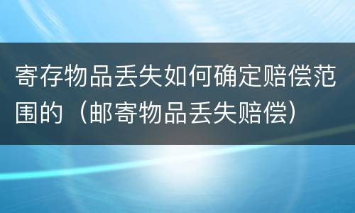 寄存物品丢失如何确定赔偿范围的（邮寄物品丢失赔偿）