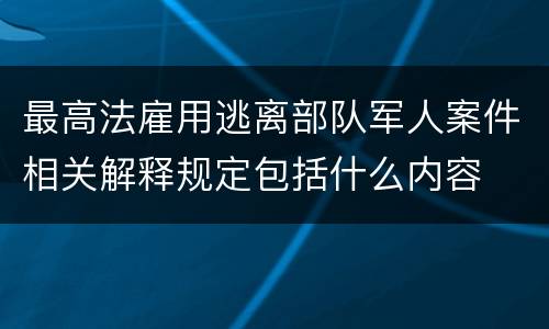 最高法雇用逃离部队军人案件相关解释规定包括什么内容