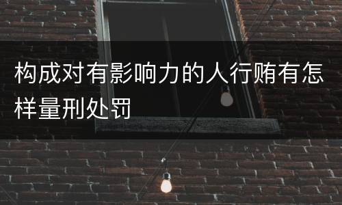 构成对有影响力的人行贿有怎样量刑处罚