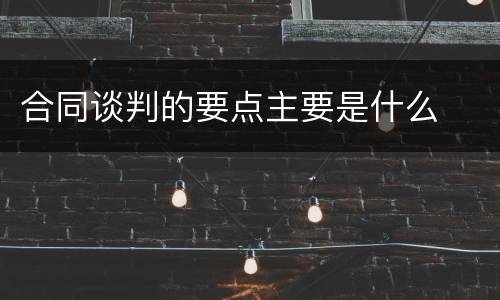 合同谈判的要点主要是什么