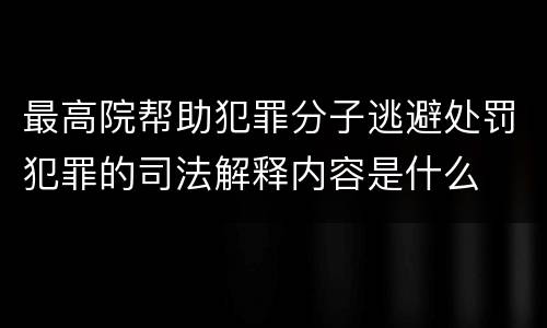 最高院帮助犯罪分子逃避处罚犯罪的司法解释内容是什么