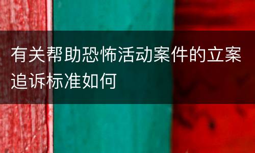 有关帮助恐怖活动案件的立案追诉标准如何