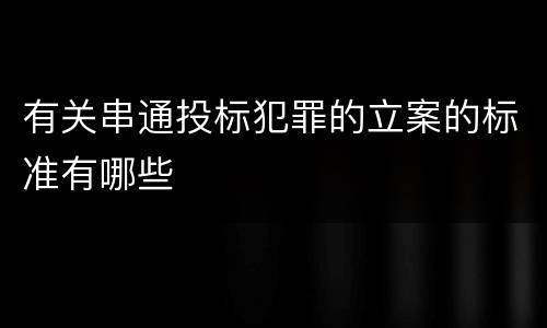 有关串通投标犯罪的立案的标准有哪些