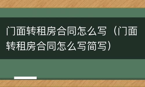 门面转租房合同怎么写（门面转租房合同怎么写简写）