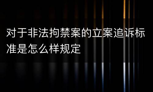 对于非法拘禁案的立案追诉标准是怎么样规定
