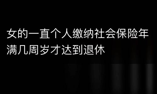 女的一直个人缴纳社会保险年满几周岁才达到退休